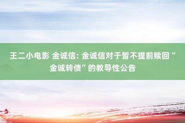 王二小电影 金诚信: 金诚信对于暂不提前赎回“金诚转债”的教导性公告