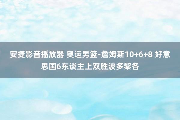 安捷影音播放器 奥运男篮-詹姆斯10+6+8 好意思国6东谈主上双胜波多黎各