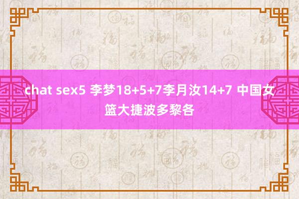 chat sex5 李梦18+5+7李月汝14+7 中国女篮大捷波多黎各