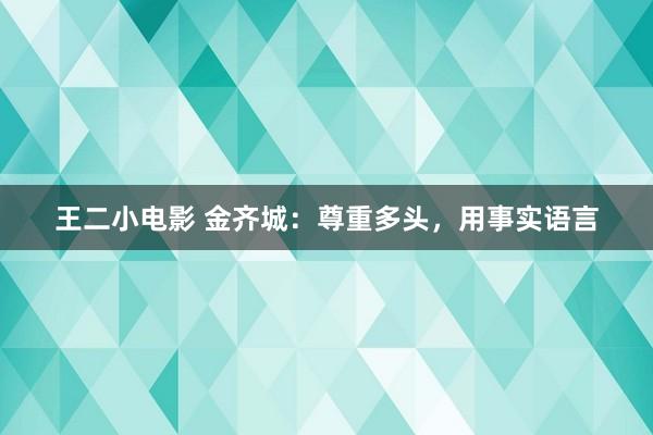 王二小电影 金齐城：尊重多头，用事实语言