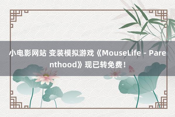 小电影网站 变装模拟游戏《MouseLife - Parenthood》现已转免费！