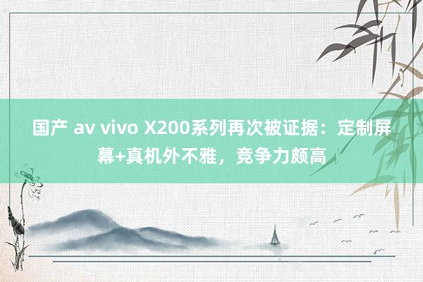 国产 av vivo X200系列再次被证据：定制屏幕+真机外不雅，竞争力颇高