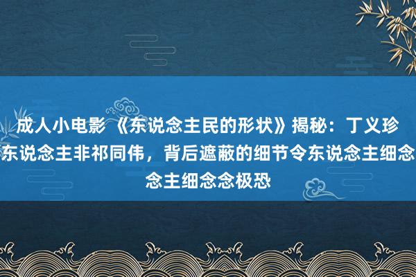 成人小电影 《东说念主民的形状》揭秘：丁义珍的密信东说念主非祁同伟，背后遮蔽的细节令东说念主细念念极恐