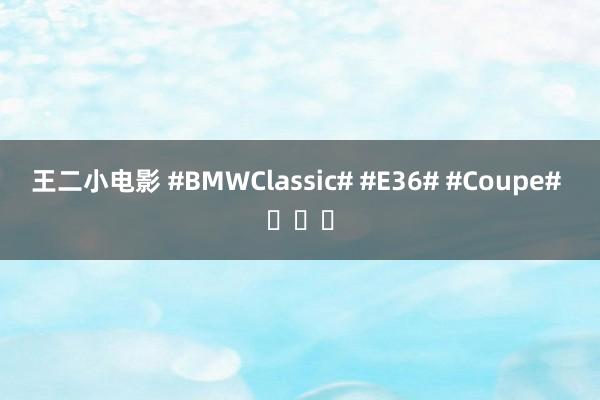 王二小电影 #BMWClassic# #E36# #Coupe# ​​​