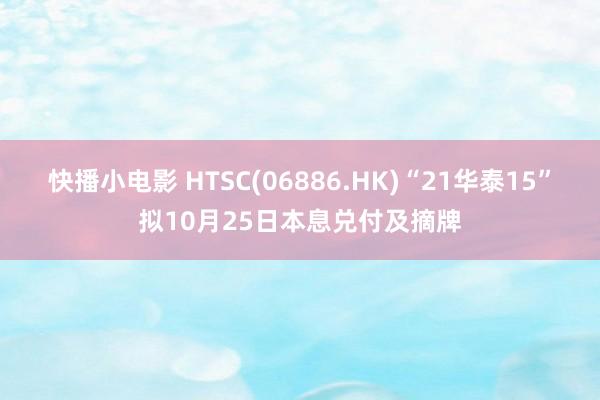 快播小电影 HTSC(06886.HK)“21华泰15”拟10月25日本息兑付及摘牌