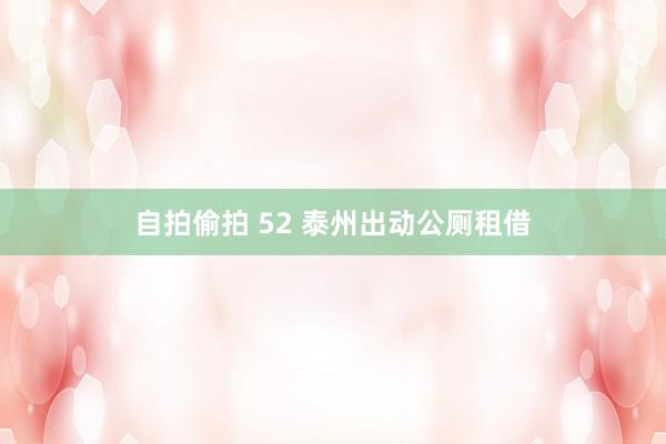 自拍偷拍 52 泰州出动公厕租借