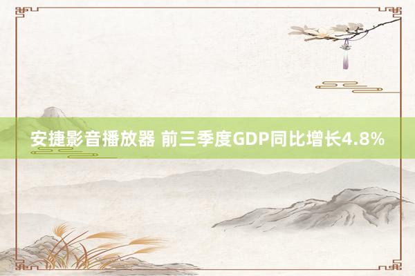 安捷影音播放器 前三季度GDP同比增长4.8%