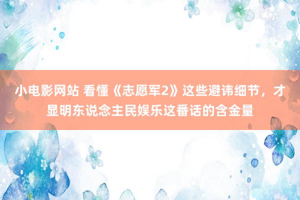 小电影网站 看懂《志愿军2》这些避讳细节，才显明东说念主民娱乐这番话的含金量