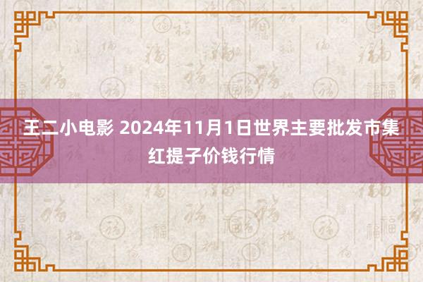 王二小电影 2024年11月1日世界主要批发市集红提子价钱行情