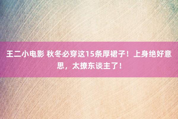 王二小电影 秋冬必穿这15条厚裙子！上身绝好意思，太撩东谈主了！