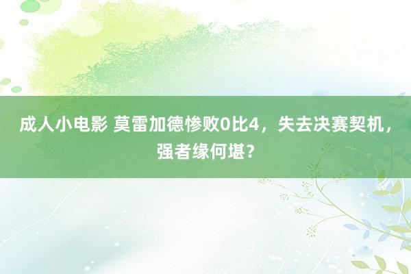 成人小电影 莫雷加德惨败0比4，失去决赛契机，强者缘何堪？