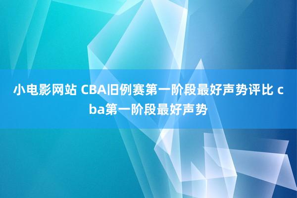 小电影网站 CBA旧例赛第一阶段最好声势评比 cba第一阶段最好声势