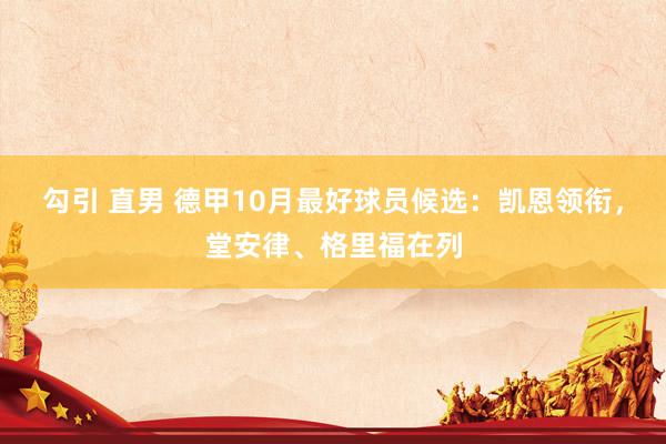 勾引 直男 德甲10月最好球员候选：凯恩领衔，堂安律、格里福在列