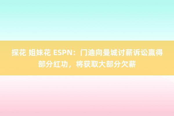 探花 姐妹花 ESPN：门迪向曼城讨薪诉讼赢得部分红功，将获取大部分欠薪