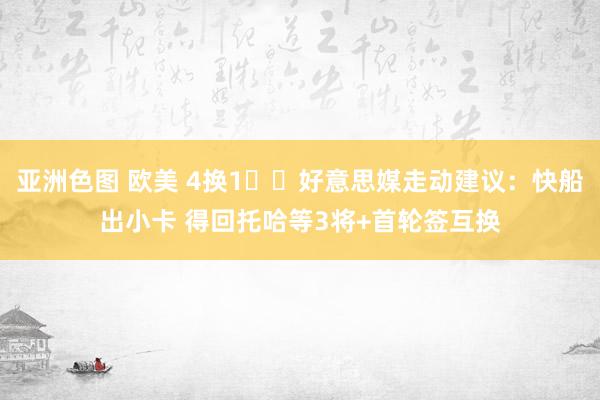 亚洲色图 欧美 4换1⁉️好意思媒走动建议：快船出小卡 得回托哈等3将+首轮签互换