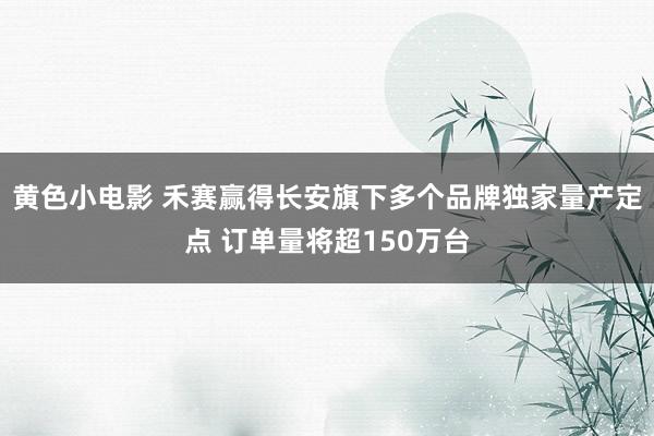 黄色小电影 禾赛赢得长安旗下多个品牌独家量产定点 订单量将超150万台