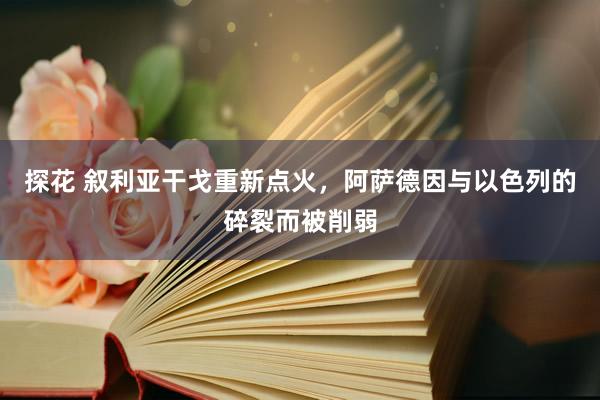 探花 叙利亚干戈重新点火，阿萨德因与以色列的碎裂而被削弱