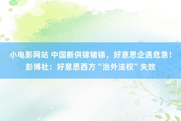 小电影网站 中国断供镓锗锑，好意思企遇危急！彭博社：好意思西方“治外法权”失效