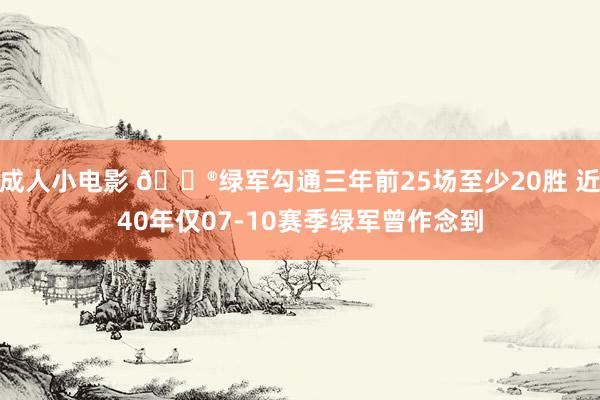 成人小电影 😮绿军勾通三年前25场至少20胜 近40年仅07-10赛季绿军曾作念到