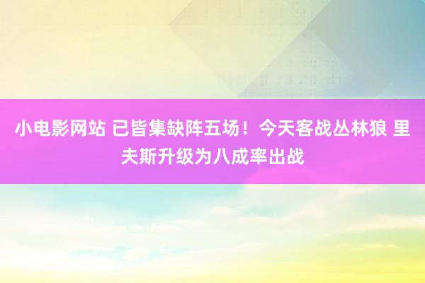 小电影网站 已皆集缺阵五场！今天客战丛林狼 里夫斯升级为八成率出战