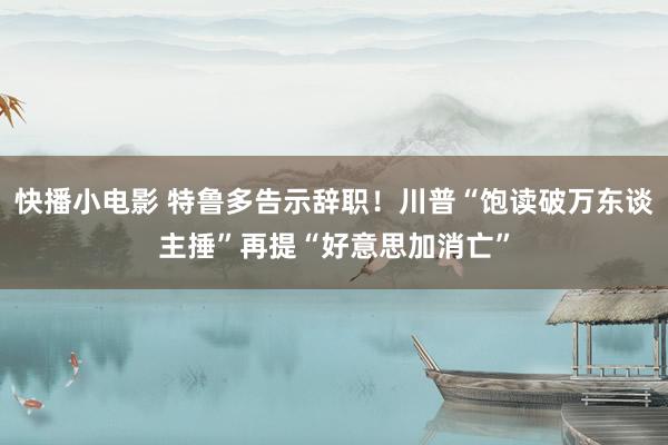 快播小电影 特鲁多告示辞职！川普“饱读破万东谈主捶”再提“好意思加消亡”