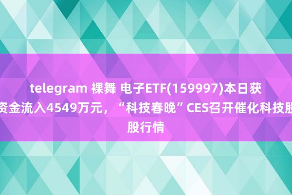 telegram 裸舞 电子ETF(159997)本日获主力资金流入4549万元，“科技春晚”CES召开催化科技股行情