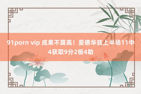 91porn vip 成果不算高！爱德华兹上半场11中4获取9分2板4助