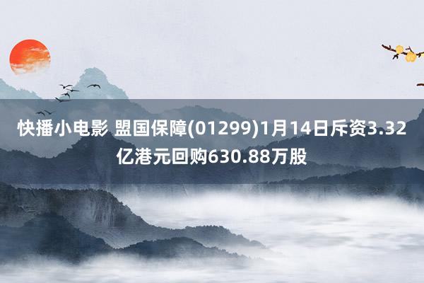 快播小电影 盟国保障(01299)1月14日斥资3.32亿港元回购630.88万股