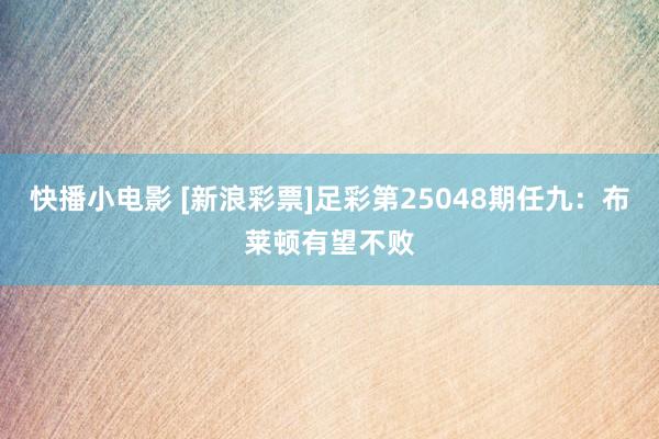 快播小电影 [新浪彩票]足彩第25048期任九：布莱顿有望不败