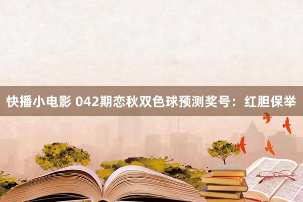 快播小电影 042期恋秋双色球预测奖号：红胆保举